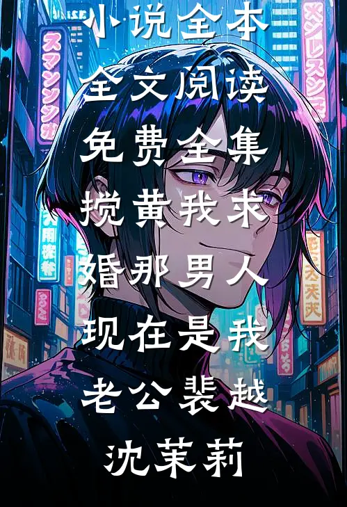 搅黄我求婚那男人，现在是我老公裴越沈茉莉免费小说全本_全文阅读免费全集搅黄我求婚那男人，现在是我老公(裴越沈茉莉)