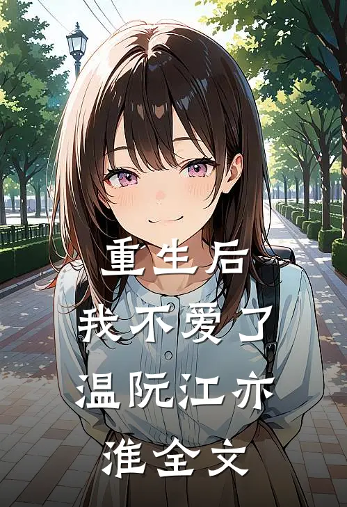 重生后，我不爱了温阮江亦淮全文