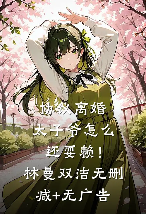 协议离婚，太子爷怎么还耍赖！林曼双洁无删减+无广告