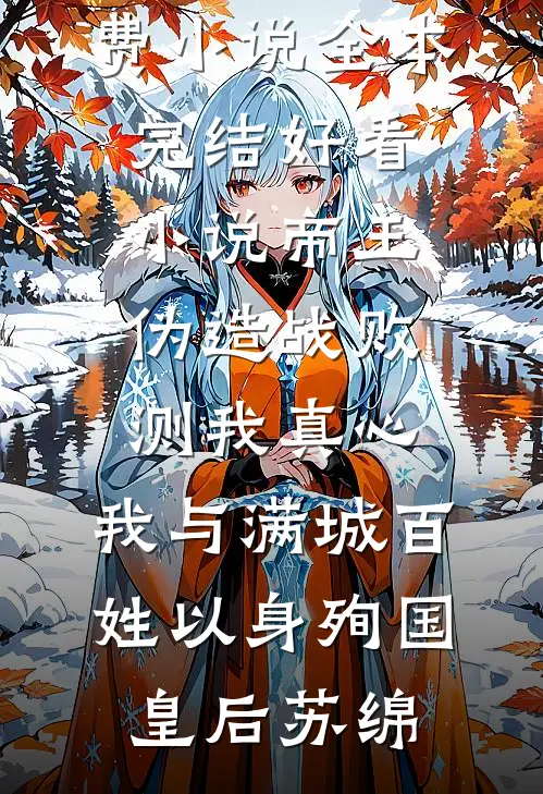 帝王伪造战败测我真心，我与满城百姓以身殉国皇后苏绵免费小说全本_完结好看小说帝王伪造战败测我真心，我与满城百姓以身殉国皇后苏绵
