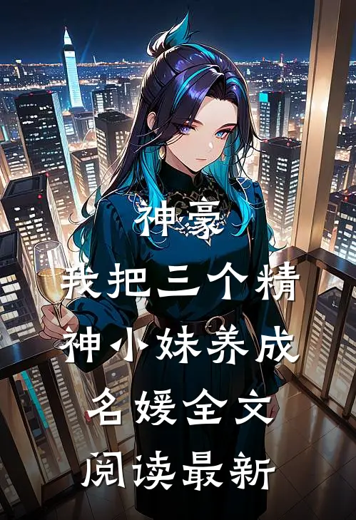 神豪：我把三个精神小妹养成名媛全文阅读最新