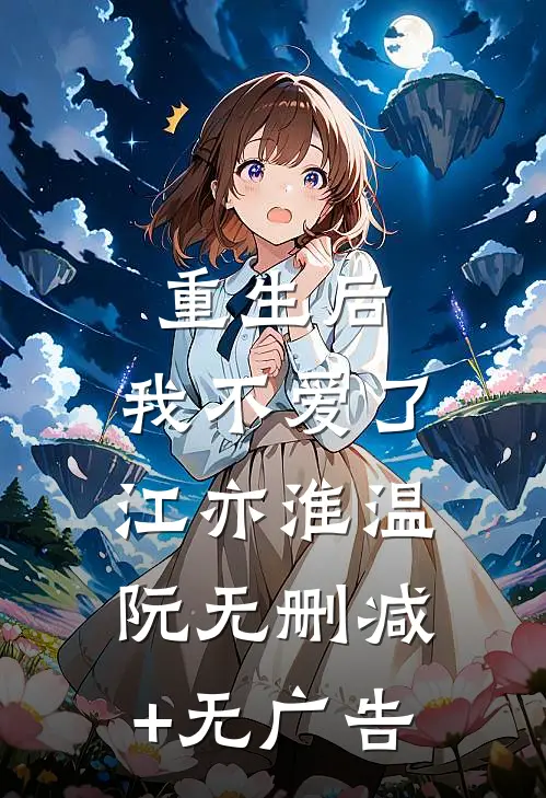 重生后，我不爱了江亦淮温阮无删减+无广告