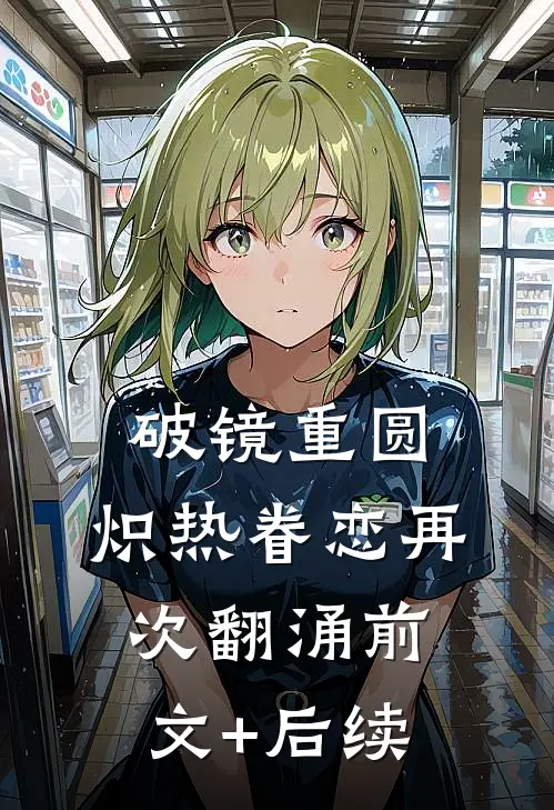 破镜重圆，炽热眷恋再次翻涌前文+后续