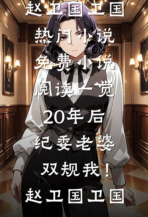 一觉20年后，纪委老婆双规我！赵卫国卫国热门小说_免费小说阅读一觉20年后，纪委老婆双规我！(赵卫国卫国)