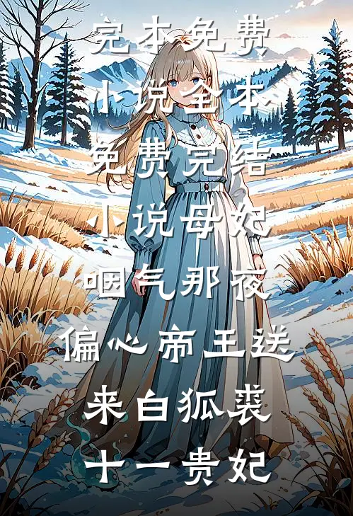 母妃咽气那夜，偏心帝王送来白狐裘十一贵妃完本免费小说_全本免费完结小说母妃咽气那夜，偏心帝王送来白狐裘十一贵妃