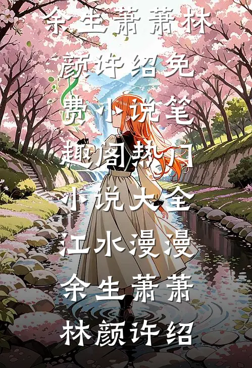 江水漫漫，余生萧萧林颜许绍免费小说笔趣阁_热门小说大全江水漫漫，余生萧萧林颜许绍