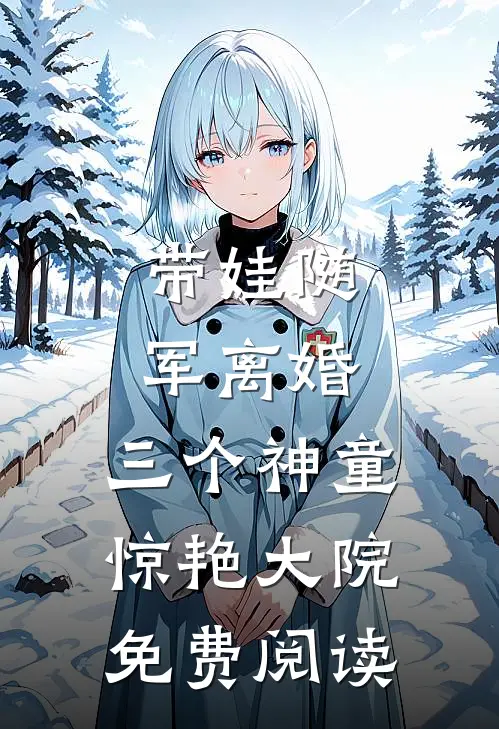带娃随军离婚，三个神童惊艳大院免费阅读