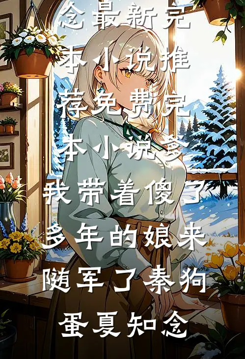 爹，我带着傻了多年的娘来随军了(秦狗蛋夏知念)最新完本小说推荐_免费完本小说爹，我带着傻了多年的娘来随军了(秦狗蛋夏知念)