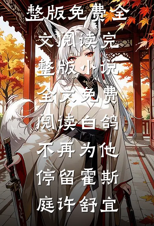 白鸽不再为他停留(霍斯庭许舒宜)完整版免费全文阅读_完整版小说全文免费阅读白鸽不再为他停留霍斯庭许舒宜