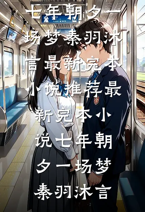 七年朝夕一场梦秦羽沐言最新完本小说推荐_最新完本小说七年朝夕一场梦(秦羽沐言)