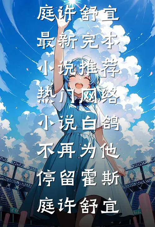 白鸽不再为他停留(霍斯庭许舒宜)最新完本小说推荐_热门网络小说白鸽不再为他停留霍斯庭许舒宜