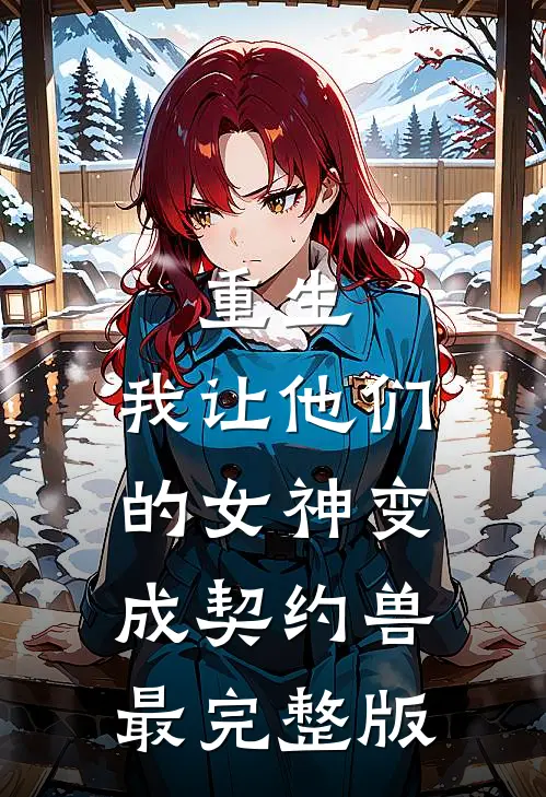 重生，我让他们的女神变成契约兽最完整版