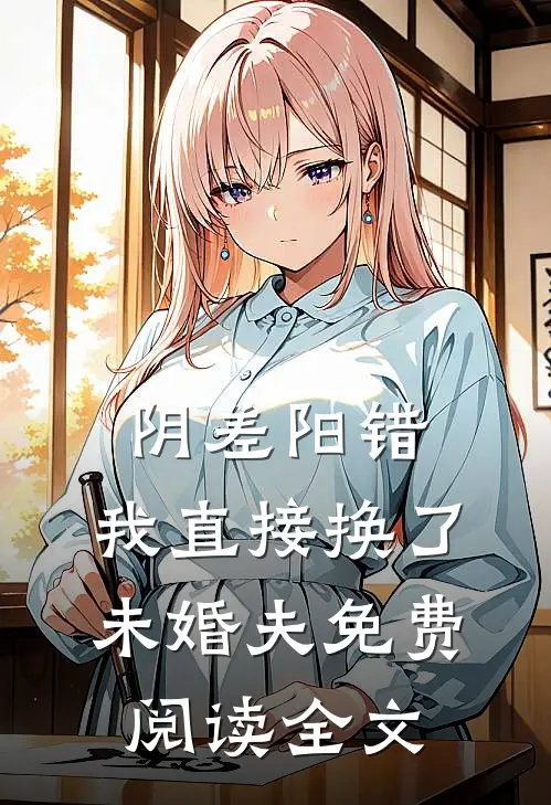 阴差阳错，我直接换了未婚夫免费阅读全文