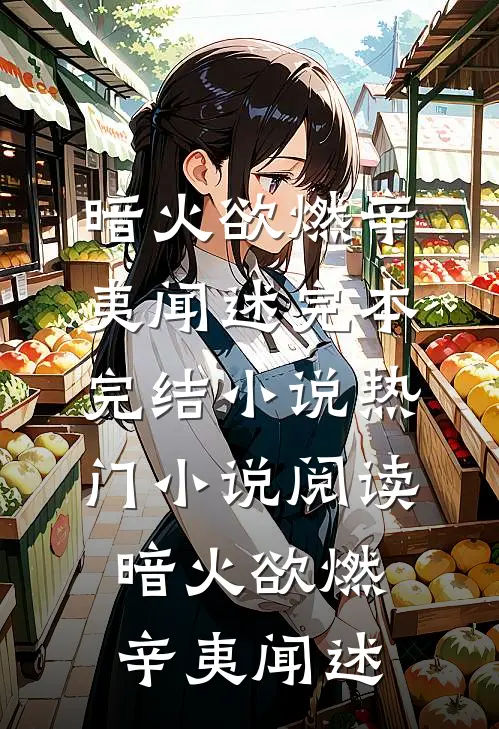 暗火欲燃(辛夷闻述)完本完结小说_热门小说阅读暗火欲燃(辛夷闻述)