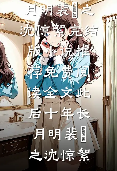 此后十年长月明(裴璟之沈惊絮)完结版小说推荐_免费阅读全文此后十年长月明裴璟之沈惊絮