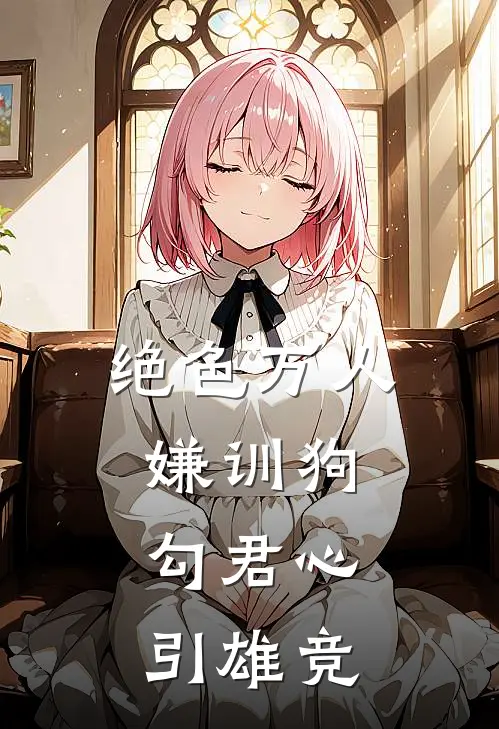 绝色万人嫌训狗，勾君心，引雄竞