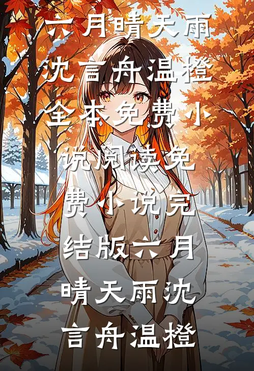 六月晴天雨(沈言舟温橙)全本免费小说阅读_免费小说完结版六月晴天雨(沈言舟温橙)