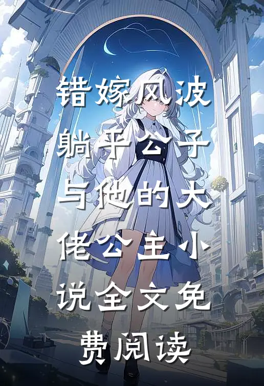 错嫁风波：躺平公子与他的大佬公主小说全文免费阅读