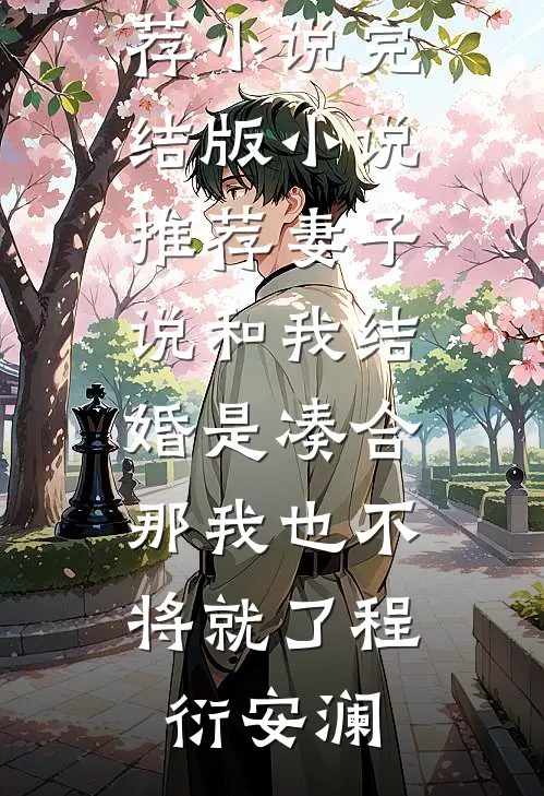 妻子说和我结婚是凑合，那我也不将就了(程衍安澜)最新推荐小说_完结版小说推荐妻子说和我结婚是凑合，那我也不将就了(程衍安澜)
