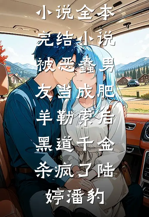 被恶蠢男友当成肥羊勒索后，黑道千金杀疯了(陆婷潘豹)免费完本小说_全本完结小说被恶蠢男友当成肥羊勒索后，黑道千金杀疯了(陆婷潘豹)