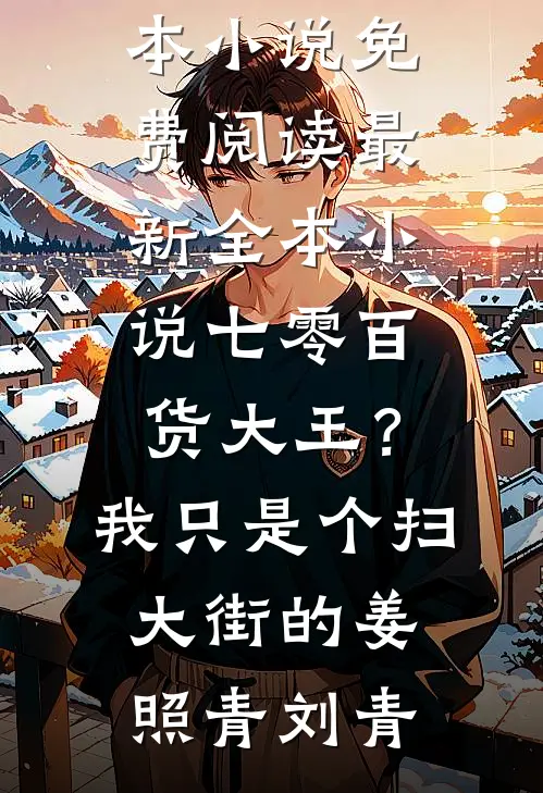七零百货大王？我只是个扫大街的姜照青刘青完本小说免费阅读_最新全本小说七零百货大王？我只是个扫大街的(姜照青刘青)