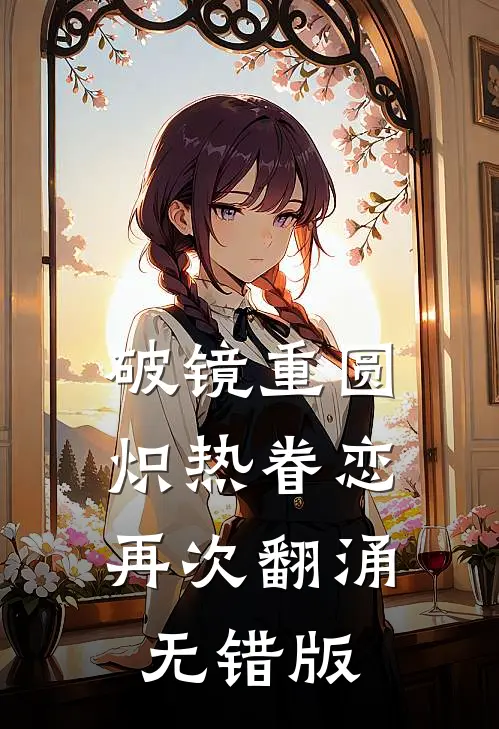 破镜重圆，炽热眷恋再次翻涌无错版