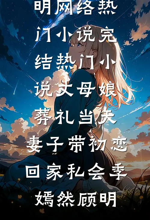 丈母娘葬礼当天，妻子带初恋回家私会(季嫣然顾明)网络热门小说_完结热门小说丈母娘葬礼当天，妻子带初恋回家私会季嫣然顾明