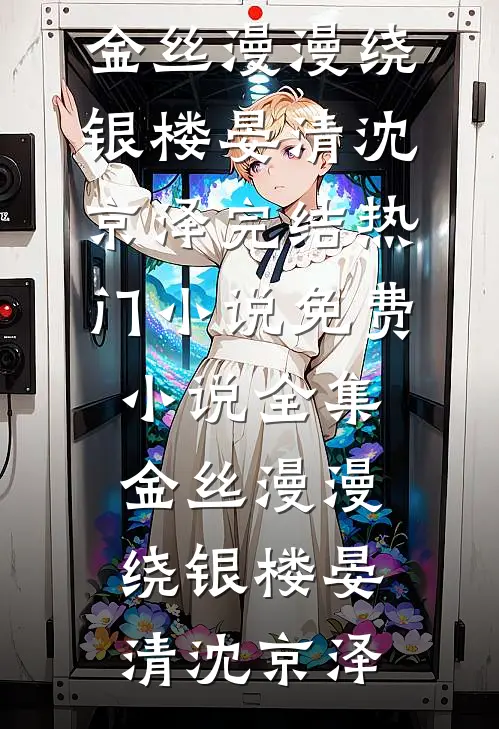 金丝漫漫绕银楼晏清沈京泽完结热门小说_免费小说全集金丝漫漫绕银楼晏清沈京泽