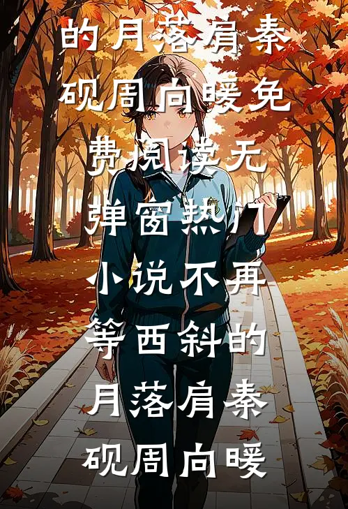 不再等西斜的月落肩秦砚周向暖免费阅读无弹窗_热门小说不再等西斜的月落肩秦砚周向暖