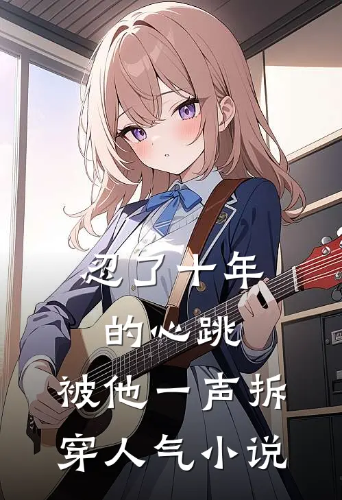 忍了十年的心跳，被他一声拆穿人气小说