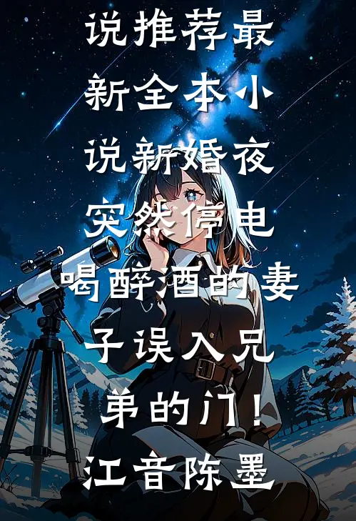新婚夜突然停电，喝醉酒的妻子误入兄弟的门！江音陈墨最新完结小说推荐_最新全本小说新婚夜突然停电，喝醉酒的妻子误入兄弟的门！江音陈墨