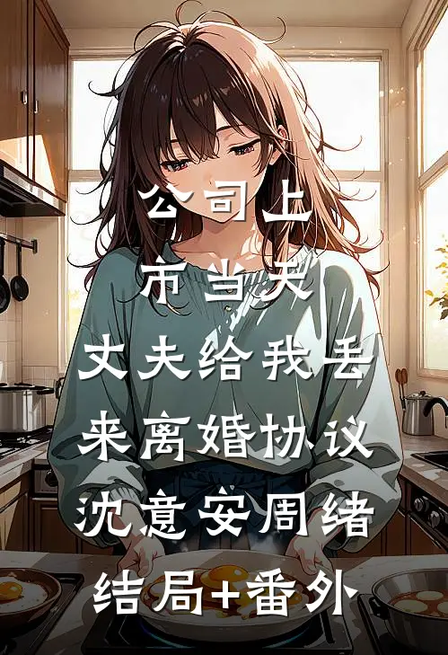 公司上市当天，丈夫给我丢来离婚协议沈意安周绪结局+番外