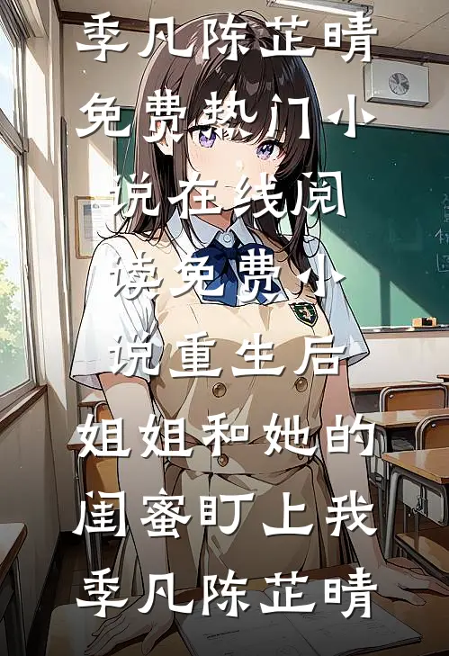 重生后，姐姐和她的闺蜜盯上我(季凡陈芷晴)免费热门小说_在线阅读免费小说重生后，姐姐和她的闺蜜盯上我季凡陈芷晴