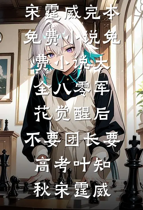 八零军花觉醒后，不要团长要高考叶知秋宋霆威完本免费小说_免费小说大全八零军花觉醒后，不要团长要高考叶知秋宋霆威