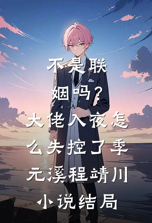 不是联姻吗？大佬入夜怎么失控了季元溪程靖川小说结局