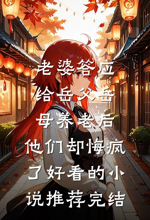 老婆答应给岳父岳母养老后，他们却悔疯了好看的小说推荐完结
