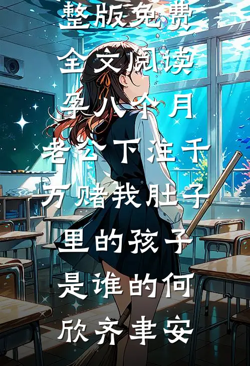 孕八个月，老公下注千万赌我肚子里的孩子是谁的(何欣齐聿安)全文免费阅读_完整版免费全文阅读孕八个月，老公下注千万赌我肚子里的孩子是谁的何欣齐聿安