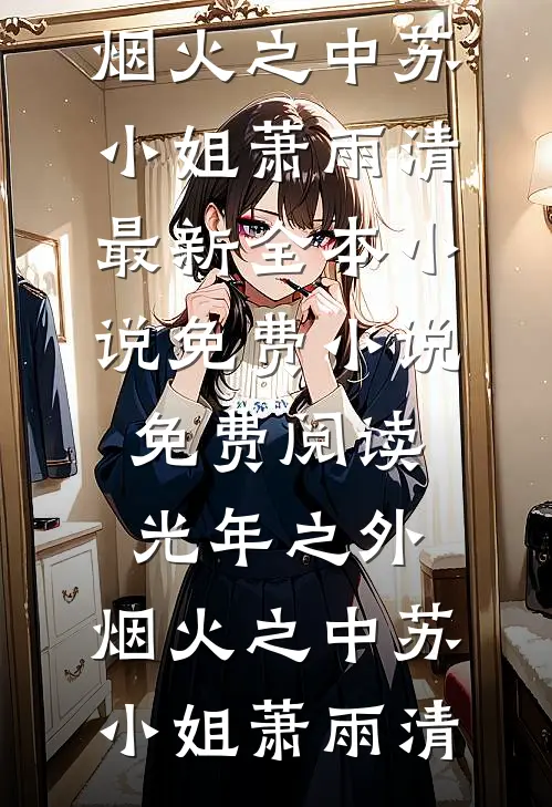 光年之外，烟火之中(苏小姐萧雨清)最新全本小说_免费小说免费阅读光年之外，烟火之中(苏小姐萧雨清)