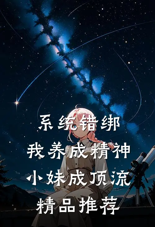 系统错绑，我养成精神小妹成顶流精品推荐