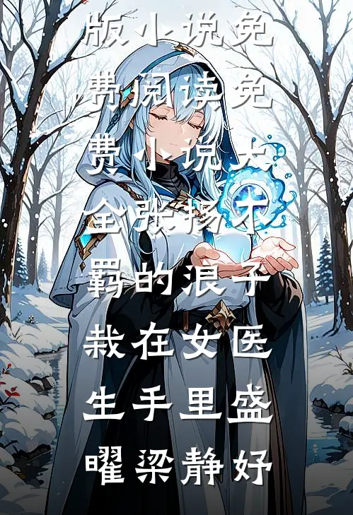 张扬不羁的浪子，栽在女医生手里盛曜梁静妤完整版小说免费阅读_免费小说大全张扬不羁的浪子，栽在女医生手里(盛曜梁静妤)