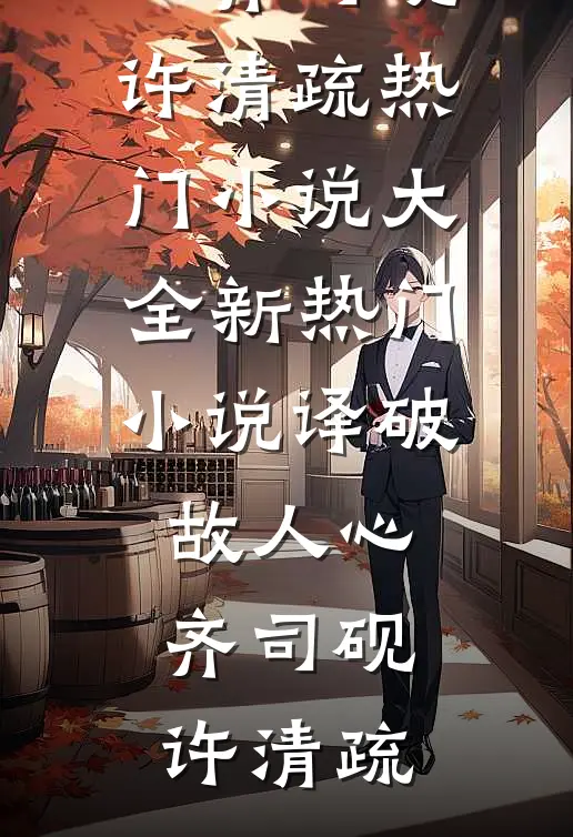 译破故人心(齐司砚许清疏)热门小说大全_新热门小说译破故人心齐司砚许清疏