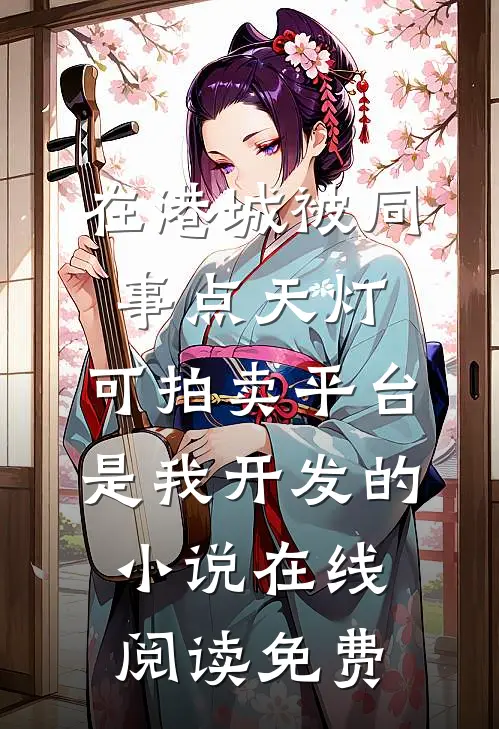 在港城被同事点天灯，可拍卖平台是我开发的小说在线阅读免费