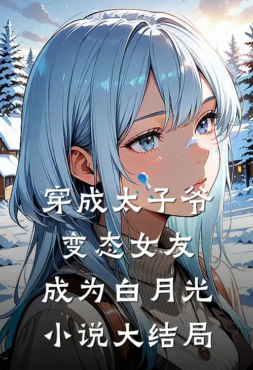 穿成太子爷变态女友，成为白月光小说大结局