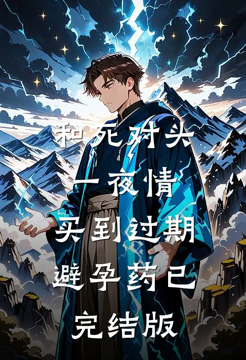 和死对头一夜情，买到过期避孕药已完结版