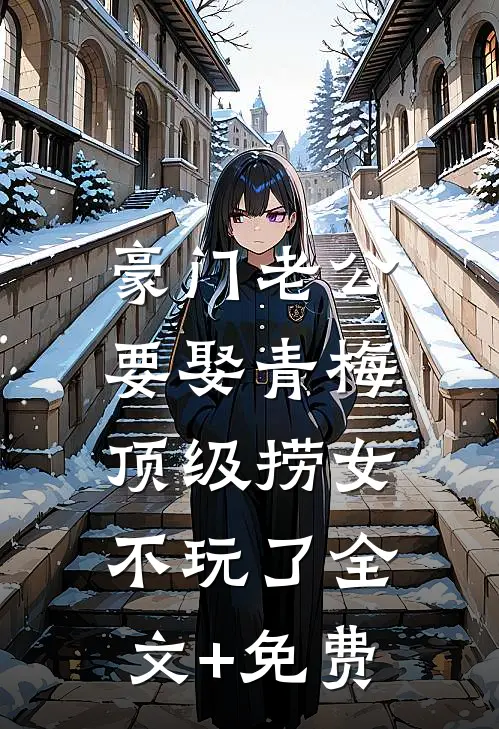 豪门老公要娶青梅，顶级捞女不玩了全文+免费