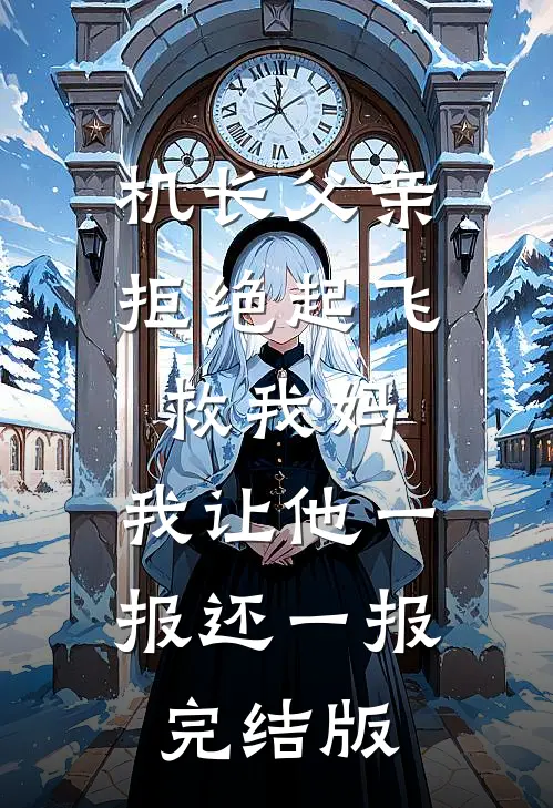 机长父亲拒绝起飞救我妈，我让他一报还一报完结版