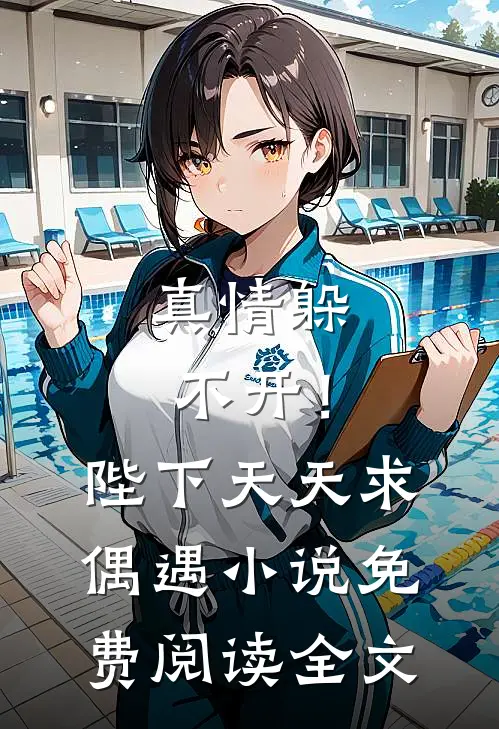 真情躲不开！陛下天天求偶遇小说免费阅读全文