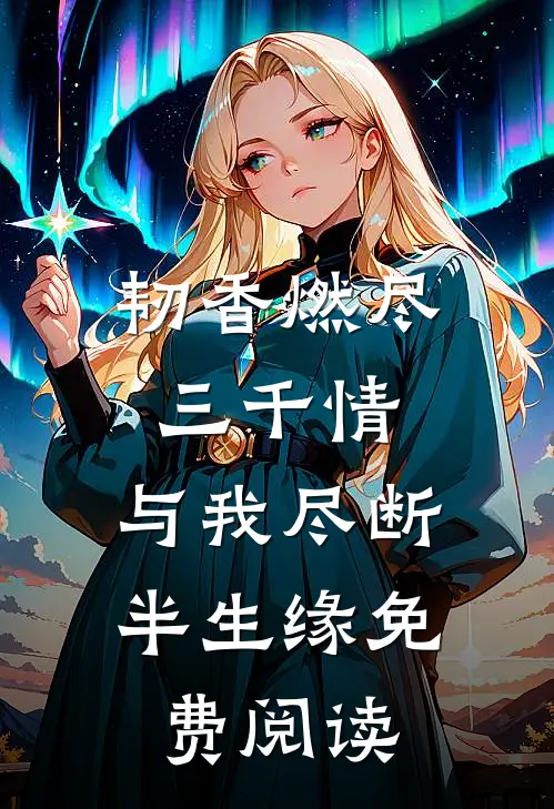 韧香燃尽三千情，与我尽断半生缘免费阅读