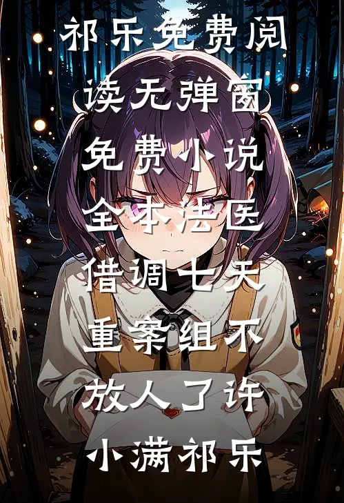 法医：借调七天，重案组不放人了(许小满祁乐)免费阅读无弹窗_免费小说全本法医：借调七天，重案组不放人了许小满祁乐