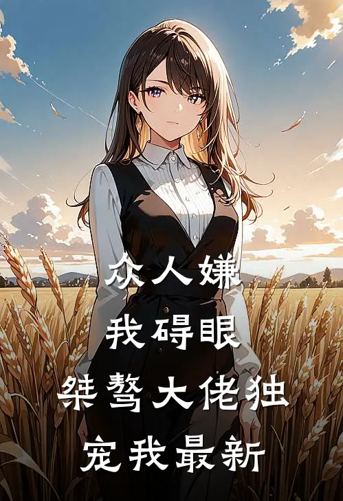 众人嫌我碍眼，桀骜大佬独宠我最新